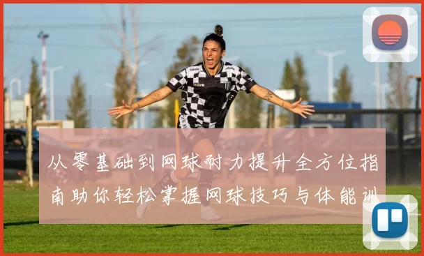 从零基础到网球耐力提升全方位指南助你轻松掌握网球技巧与体能训练