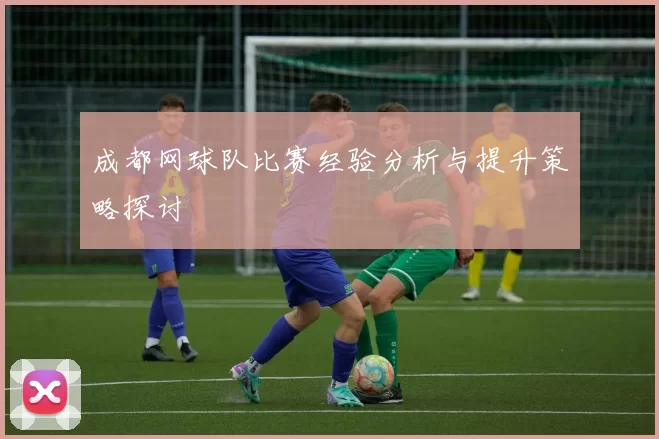 成都网球队比赛经验分析与提升策略探讨