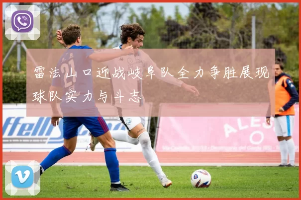 雷法山口迎战岐阜队全力争胜展现球队实力与斗志